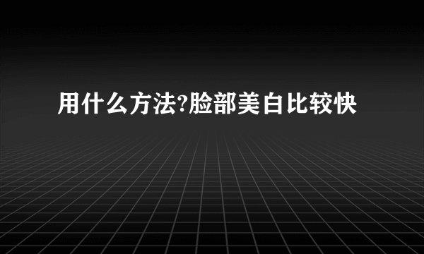 用什么方法?脸部美白比较快