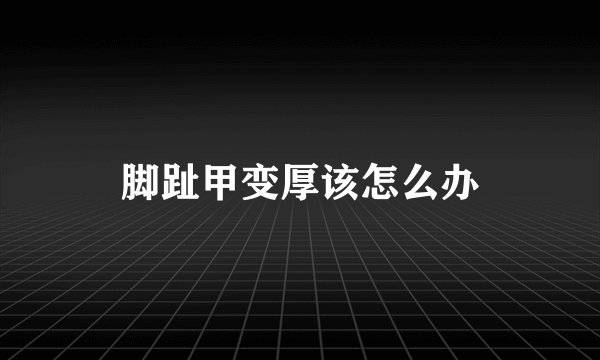 脚趾甲变厚该怎么办