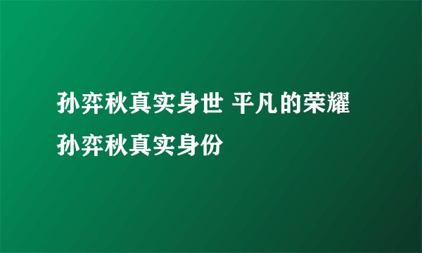 孙弈秋真实身世 平凡的荣耀孙弈秋真实身份