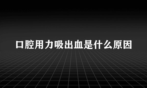 口腔用力吸出血是什么原因