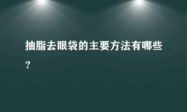 抽脂去眼袋的主要方法有哪些？