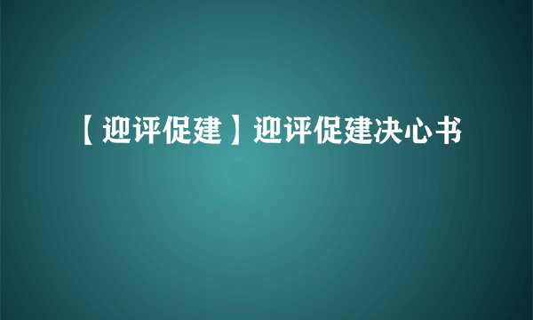 【迎评促建】迎评促建决心书