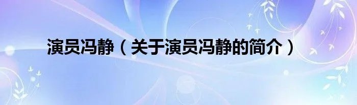 演员冯静（关于演员冯静的简介）