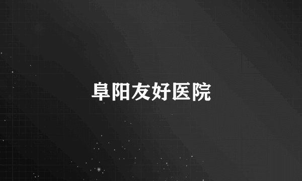 阜阳友好医院