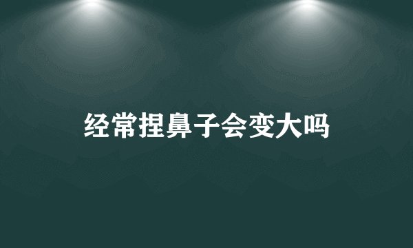 经常捏鼻子会变大吗