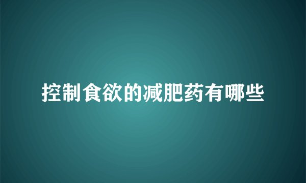 控制食欲的减肥药有哪些