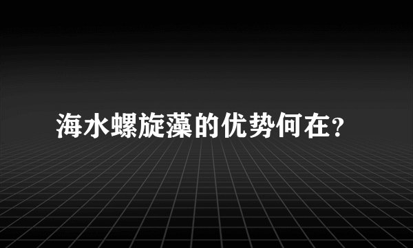 海水螺旋藻的优势何在？