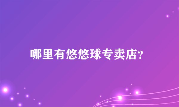 哪里有悠悠球专卖店？