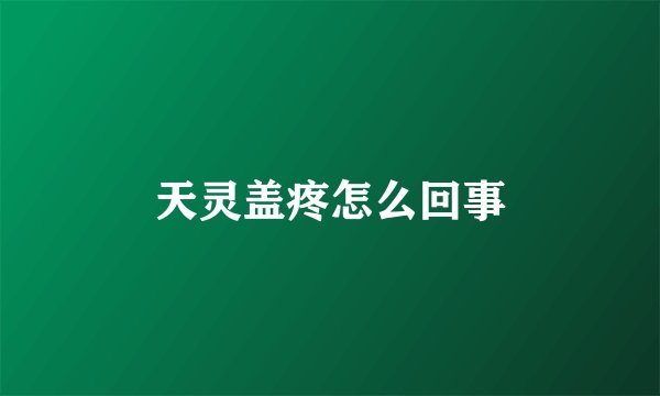 天灵盖疼怎么回事
