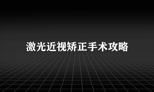 激光近视矫正手术攻略
