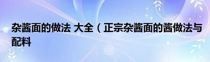 杂酱面的做法 大全(正宗杂酱面的酱做法与配料