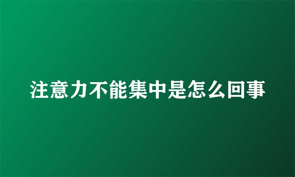 注意力不能集中是怎么回事