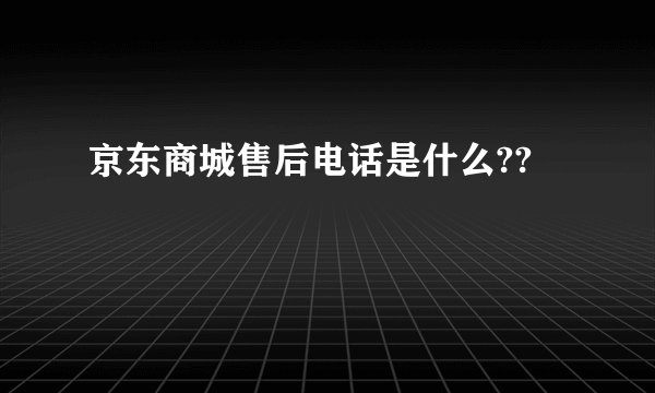 京东商城售后电话是什么??