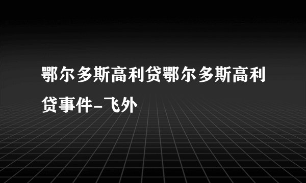 鄂尔多斯高利贷鄂尔多斯高利贷事件-飞外