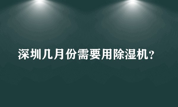深圳几月份需要用除湿机?