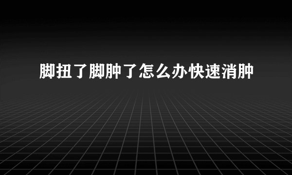脚扭了脚肿了怎么办快速消肿