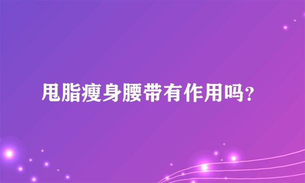 甩脂瘦身腰带有作用吗？