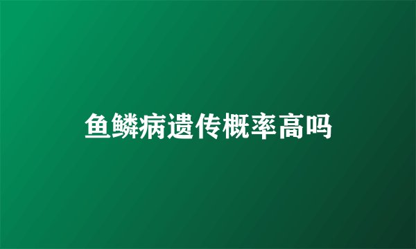 鱼鳞病遗传概率高吗