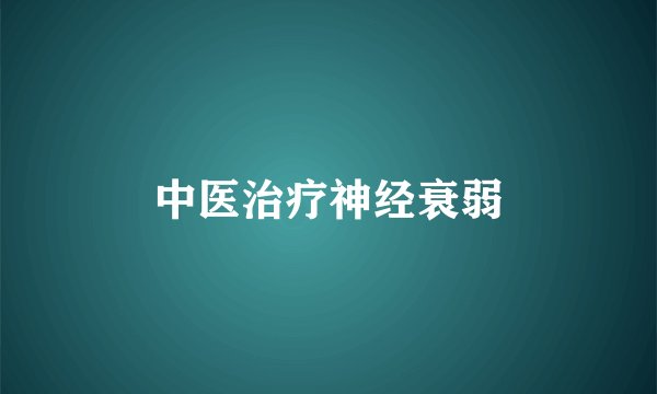中医治疗神经衰弱