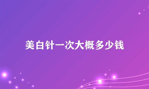 美白针一次大概多少钱