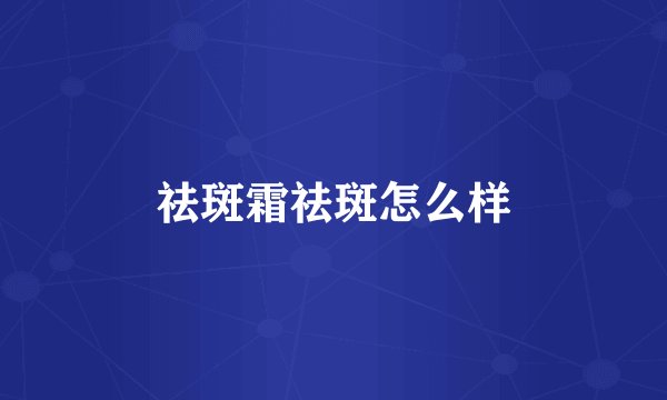祛斑霜祛斑怎么样