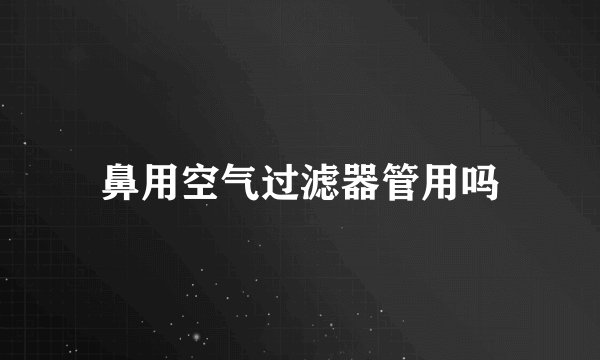 鼻用空气过滤器管用吗