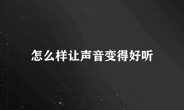 怎么样让声音变得好听