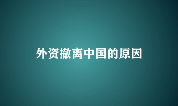 外资撤离中国的原因