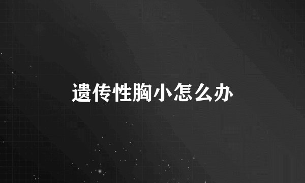 遗传性胸小怎么办