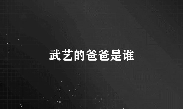 武艺的爸爸是谁