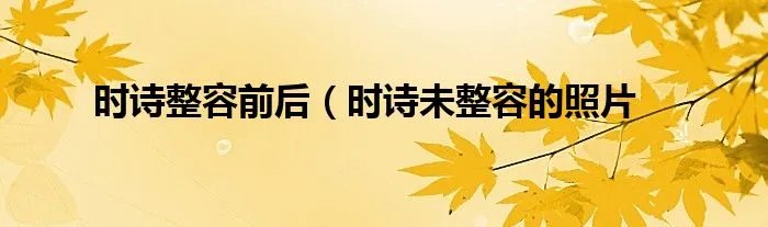 时诗整容前后（时诗未整容的照片