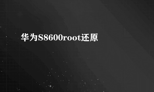 华为S8600root还原