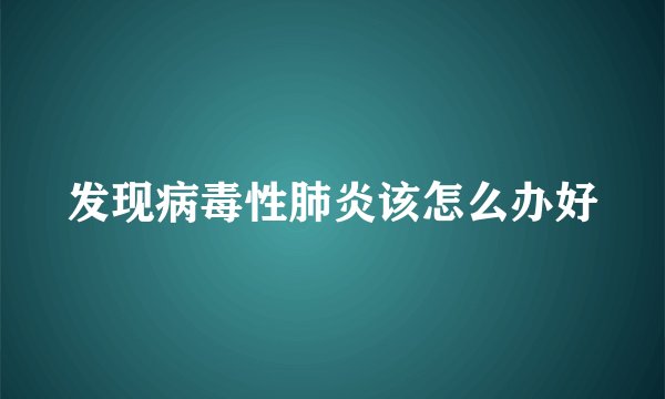 发现病毒性肺炎该怎么办好