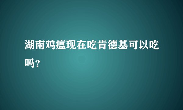 湖南鸡瘟现在吃肯德基可以吃吗？