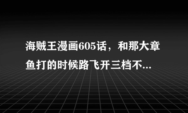 海贼王漫画605话，和那大章鱼打的时候路飞开三档不会变小了！？，是不是啊？