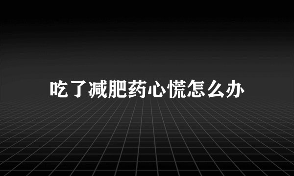 吃了减肥药心慌怎么办