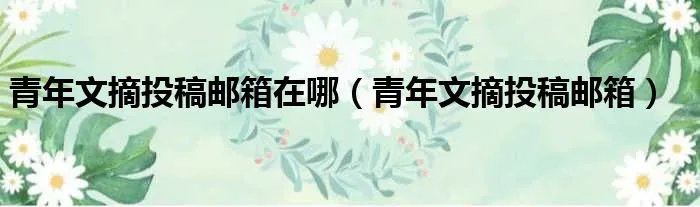青年文摘投稿邮箱在哪（青年文摘投稿邮箱）