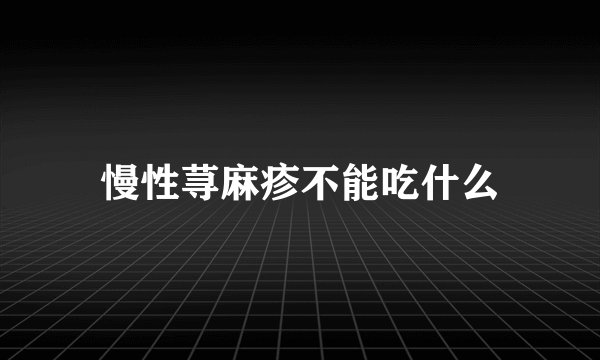 慢性荨麻疹不能吃什么
