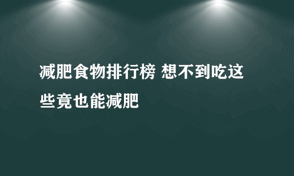减肥食物排行榜 想不到吃这些竟也能减肥