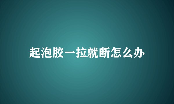 起泡胶一拉就断怎么办