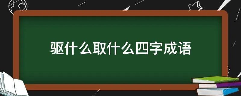 驱什么取什么四字成语