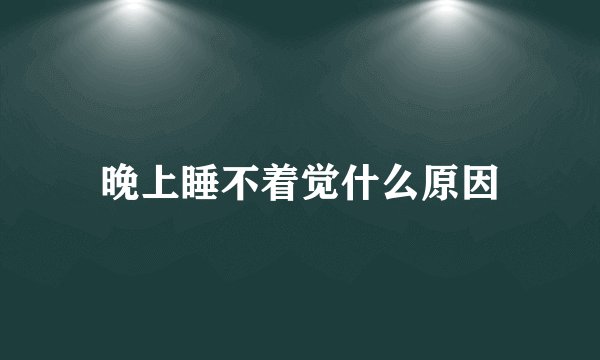 晚上睡不着觉什么原因