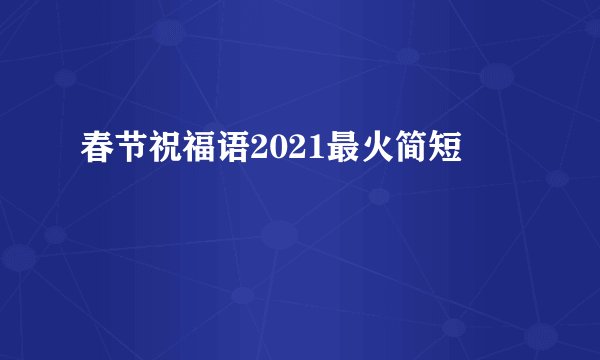 春节祝福语2021最火简短