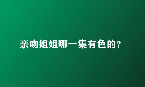 亲吻姐姐哪一集有色的？