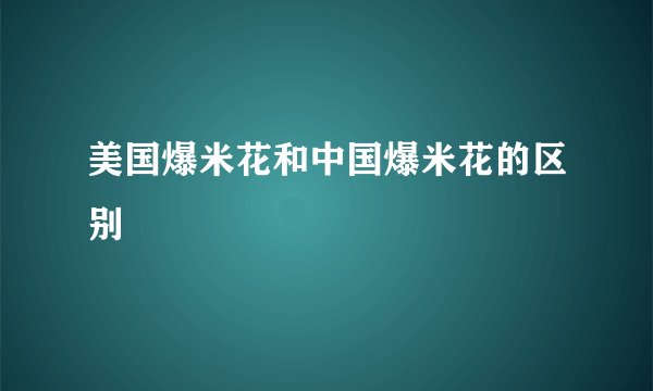 美国爆米花和中国爆米花的区别