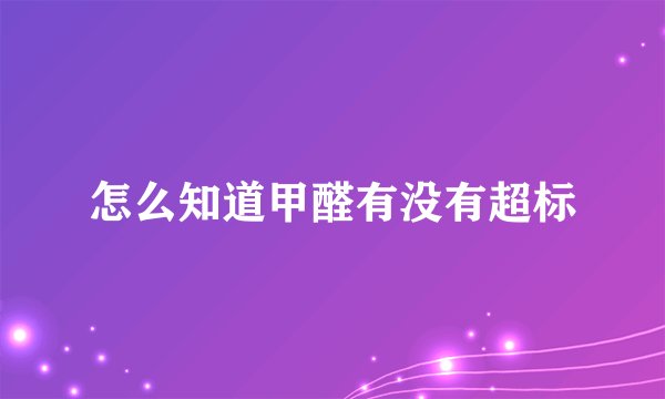 怎么知道甲醛有没有超标