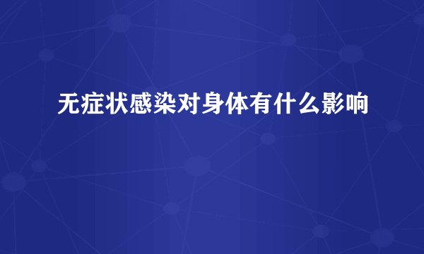 无症状感染对身体有什么影响