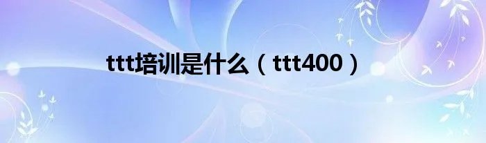 ttt培训是什么（ttt400）