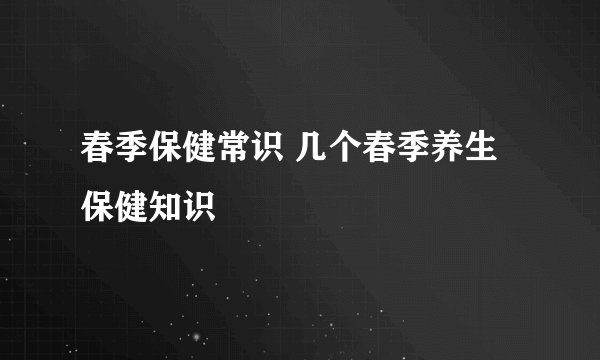春季保健常识 几个春季养生保健知识