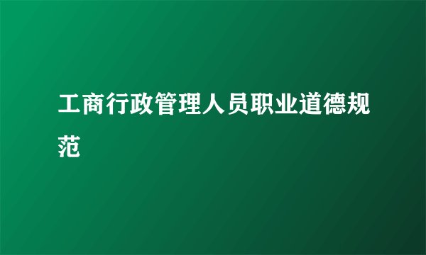工商行政管理人员职业道德规范